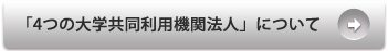 「4つの大学共同利用機関法人」について